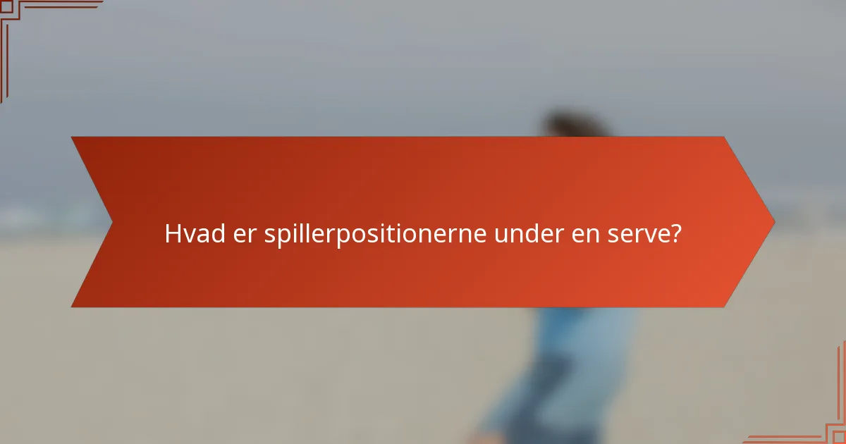 Hvad er spillerpositionerne under en serve?