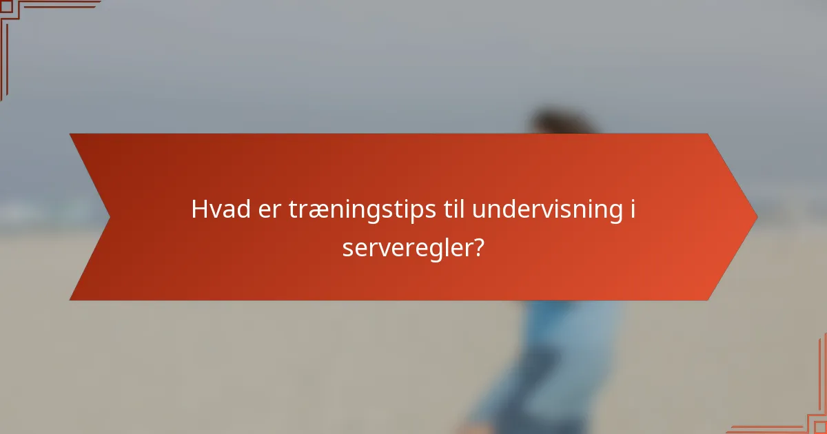 Hvad er træningstips til undervisning i serveregler?