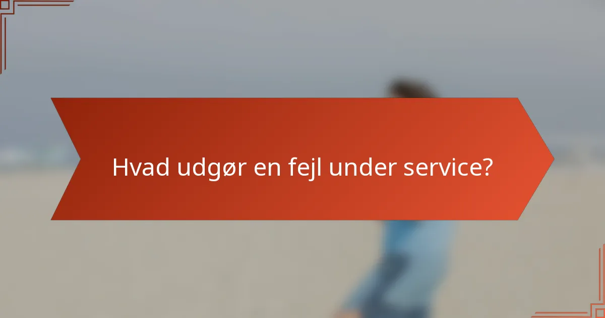 Hvad udgør en fejl under service?