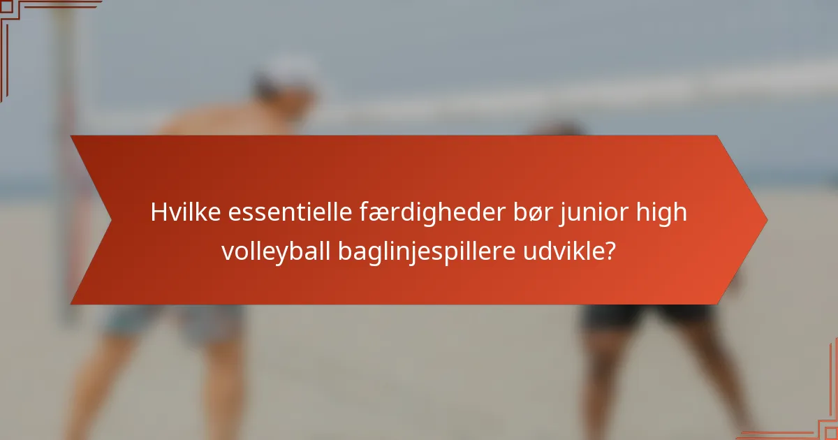 Hvilke essentielle færdigheder bør junior high volleyball baglinjespillere udvikle?