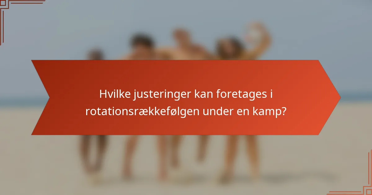 Hvilke justeringer kan foretages i rotationsrækkefølgen under en kamp?