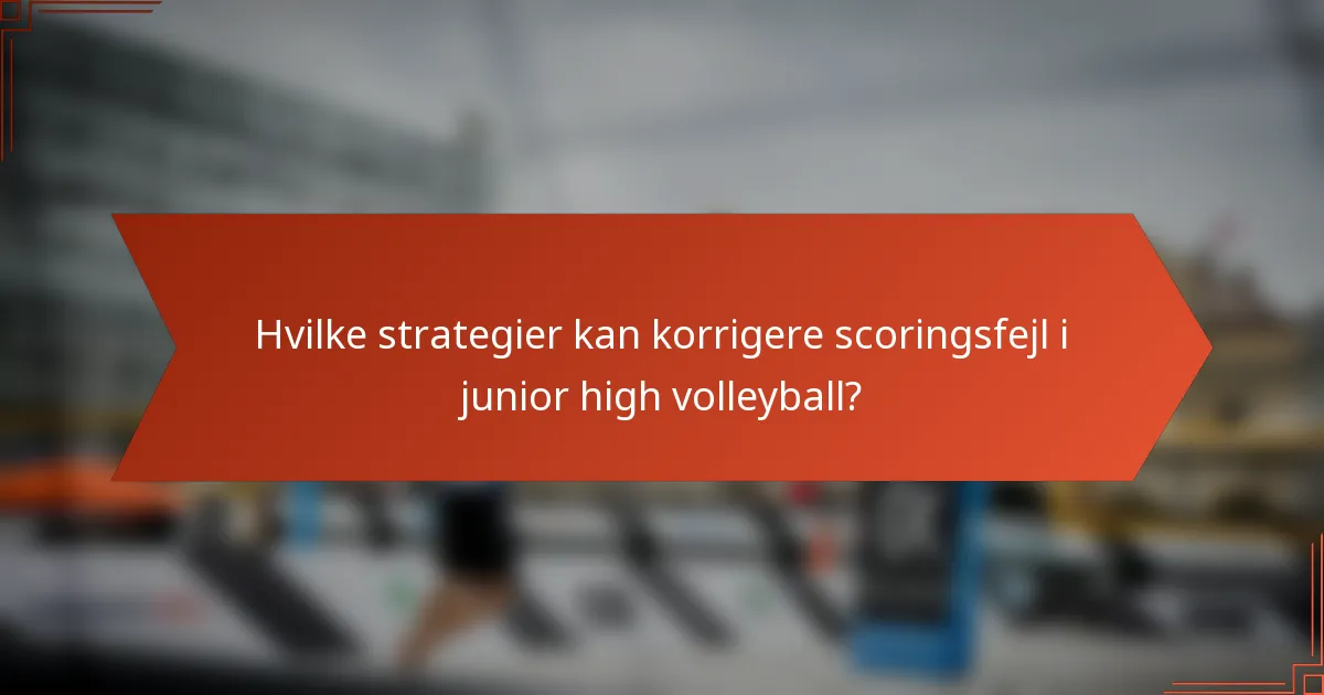 Hvilke strategier kan korrigere scoringsfejl i junior high volleyball?