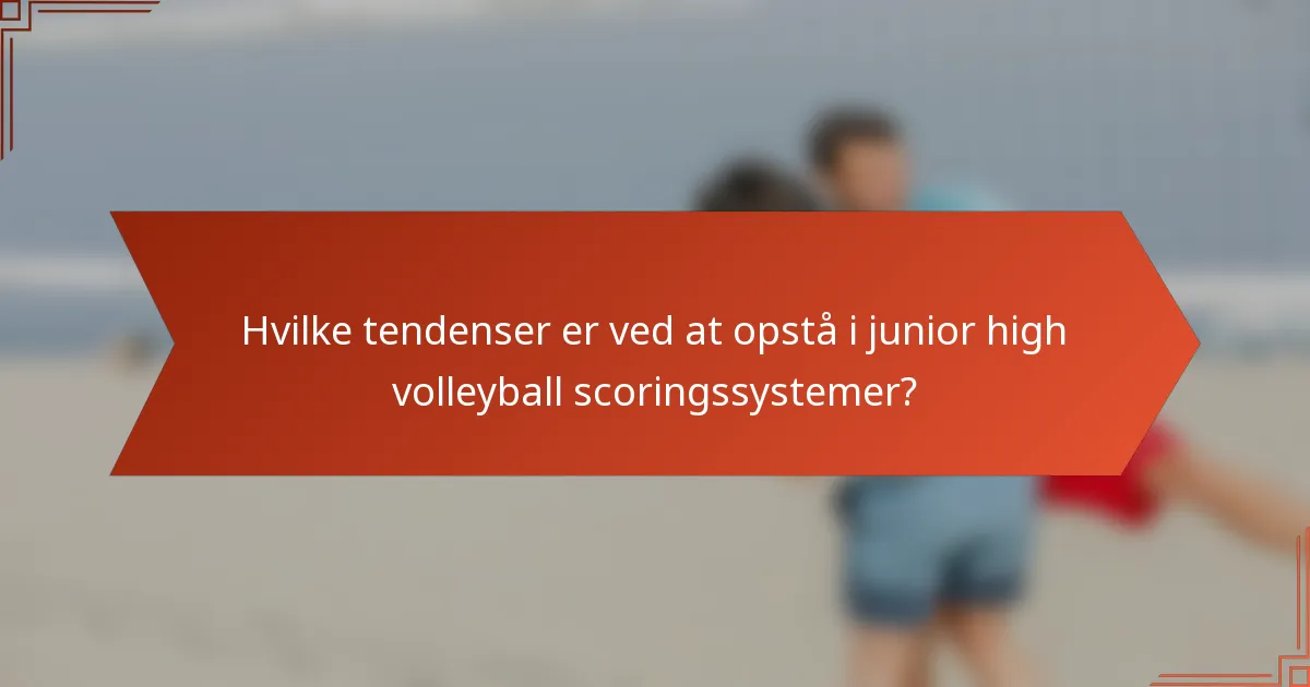 Hvilke tendenser er ved at opstå i junior high volleyball scoringssystemer?