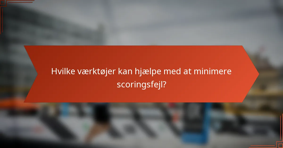 Hvilke værktøjer kan hjælpe med at minimere scoringsfejl?