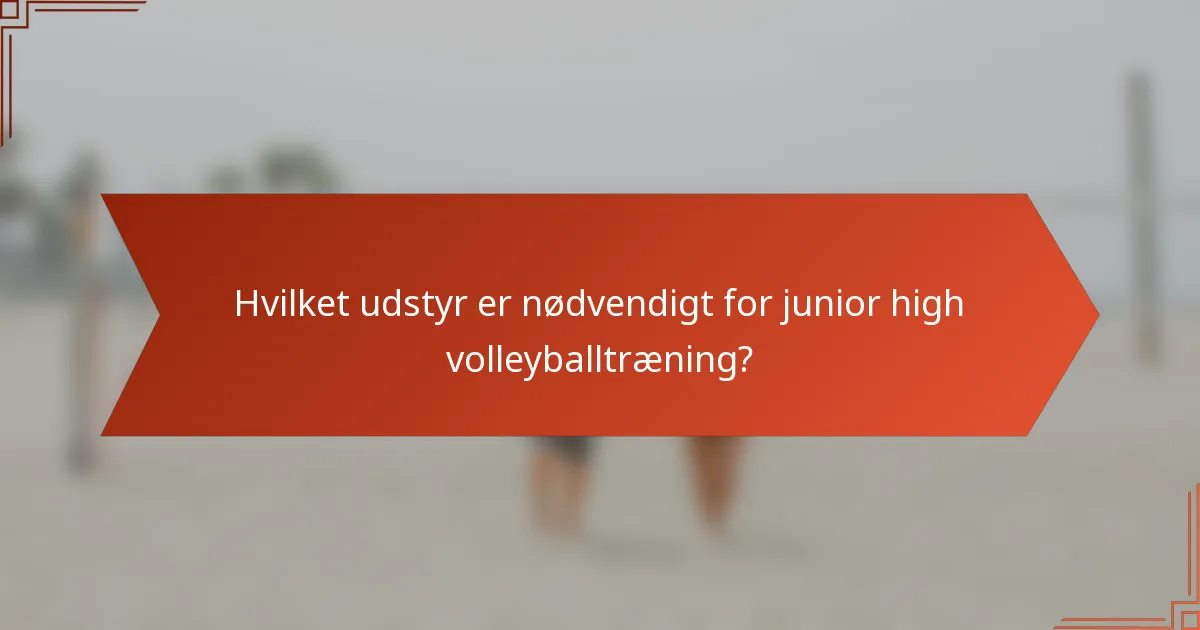 Hvilket udstyr er nødvendigt for junior high volleyballtræning?