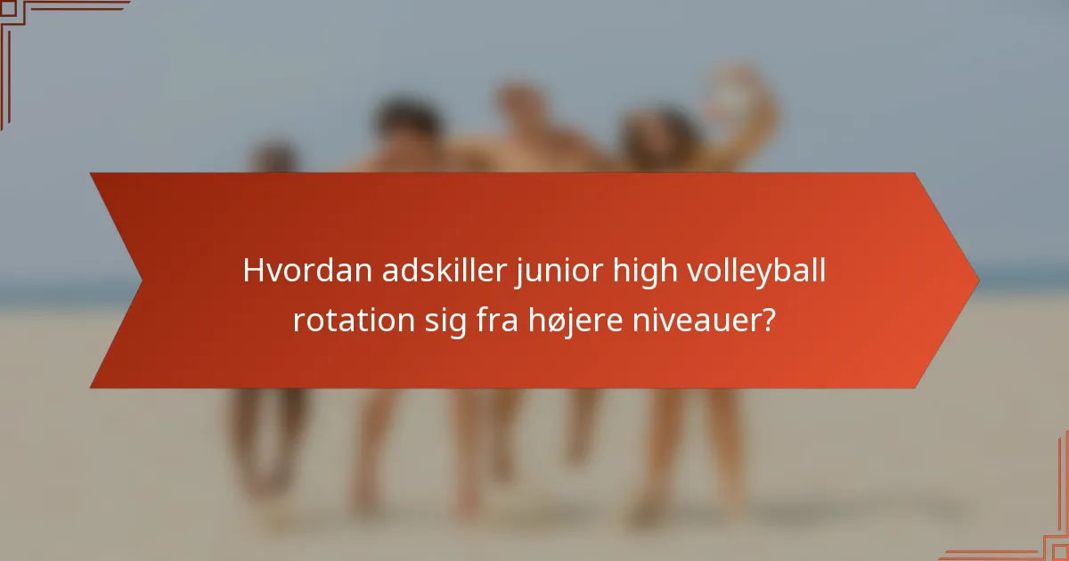 Hvordan adskiller junior high volleyball rotation sig fra højere niveauer?