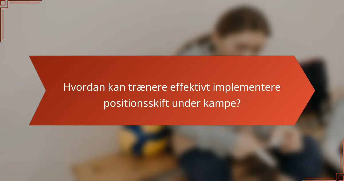 Hvordan kan trænere effektivt implementere positionsskift under kampe?