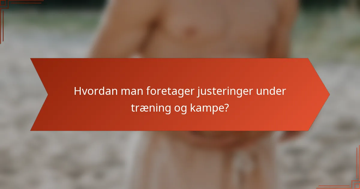 Hvordan man foretager justeringer under træning og kampe?