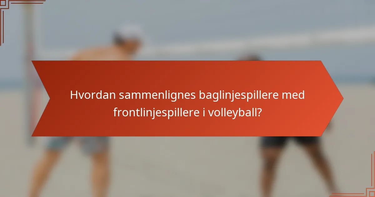 Hvordan sammenlignes baglinjespillere med frontlinjespillere i volleyball?