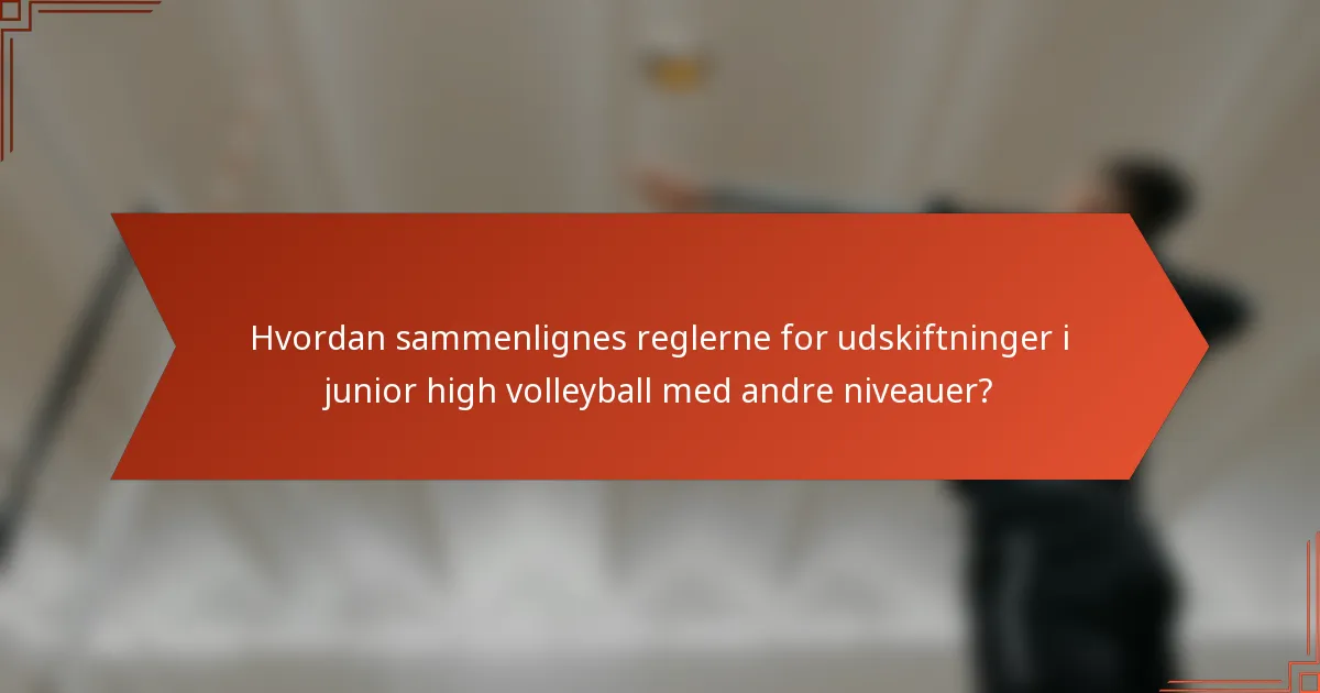 Hvordan sammenlignes reglerne for udskiftninger i junior high volleyball med andre niveauer?