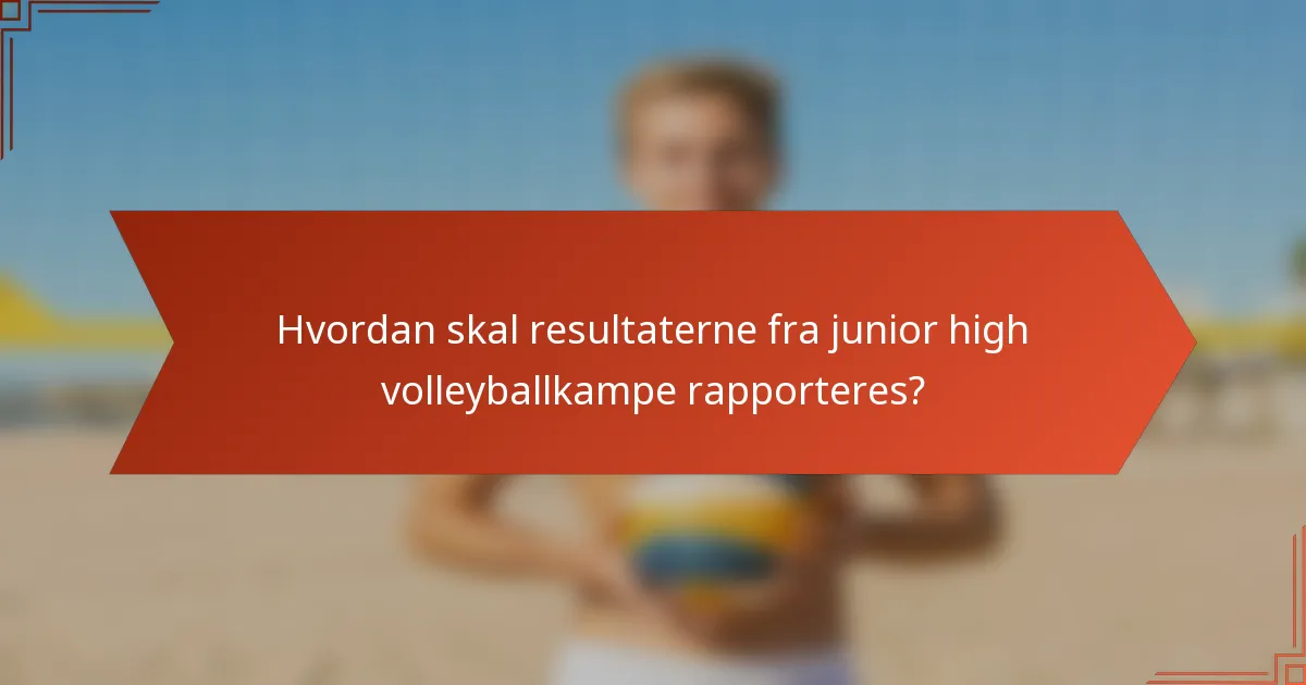 Hvordan skal resultaterne fra junior high volleyballkampe rapporteres?